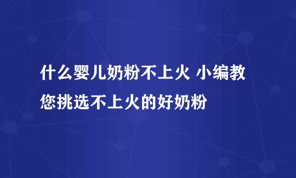 什么婴儿奶粉不上火 小编教您挑选不上火的好奶粉