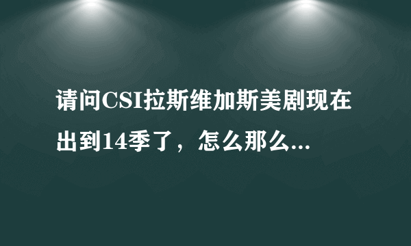 请问CSI拉斯维加斯美剧现在出到14季了，怎么那么多？第一季和现在的剧情相通吗？演员一样吗？要从第