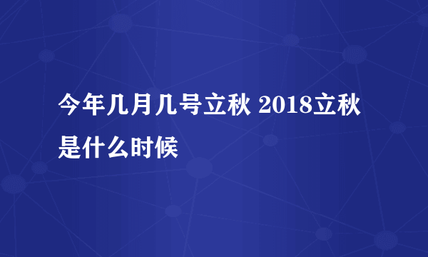 今年几月几号立秋 2018立秋是什么时候