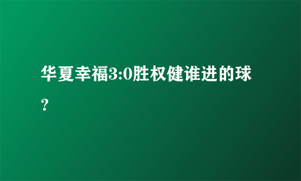 华夏幸福3:0胜权健谁进的球？