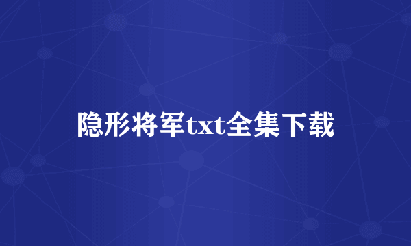 隐形将军txt全集下载