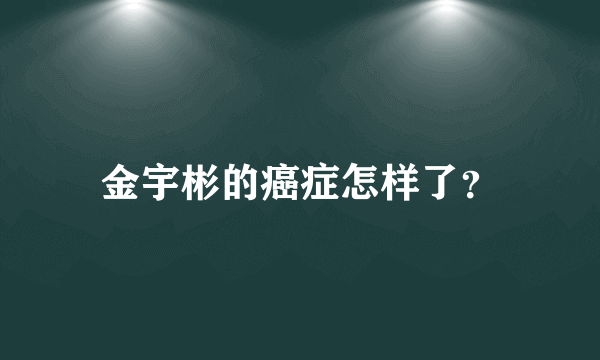 金宇彬的癌症怎样了？