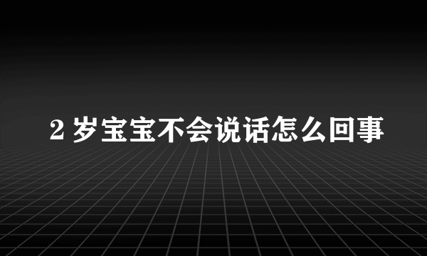 ２岁宝宝不会说话怎么回事