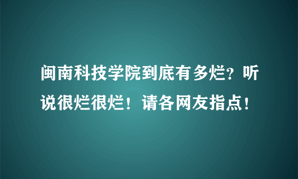 闽南科技学院到底有多烂？听说很烂很烂！请各网友指点！