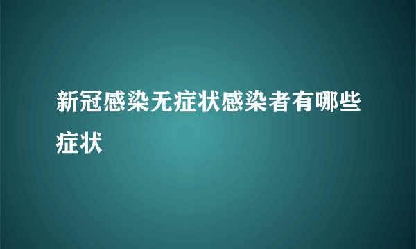 新冠感染无症状感染者有哪些症状