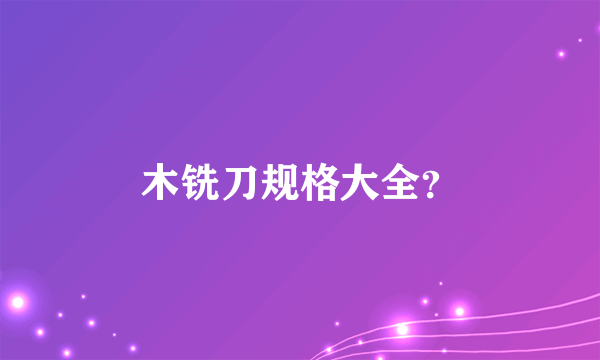 木铣刀规格大全？