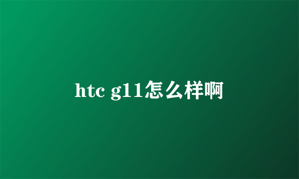 htc g11怎么样啊