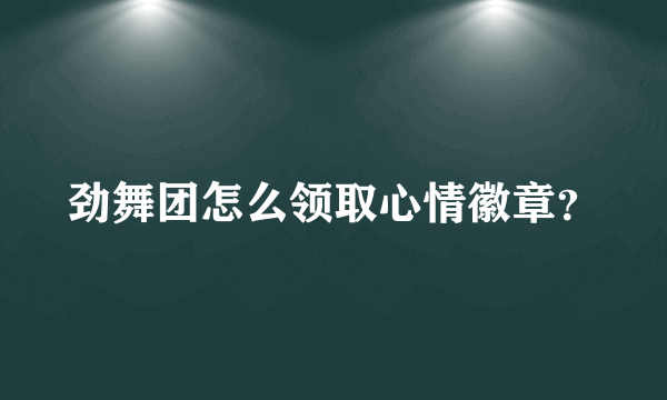 劲舞团怎么领取心情徽章？