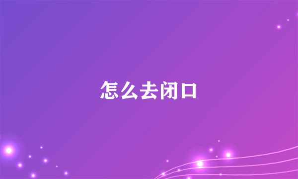 怎么去闭口