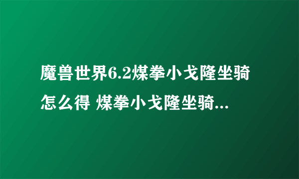 魔兽世界6.2煤拳小戈隆坐骑怎么得 煤拳小戈隆坐骑获得方法