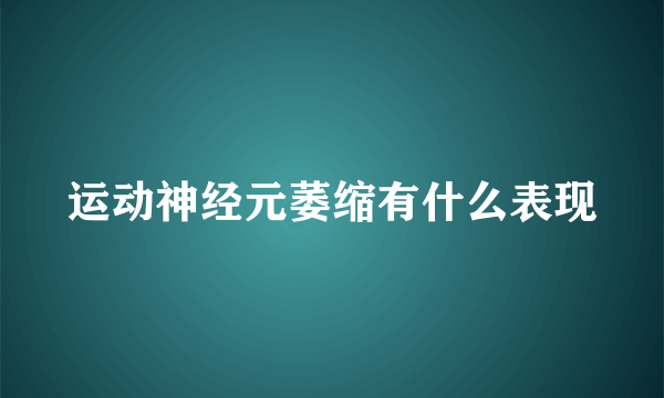 运动神经元萎缩有什么表现