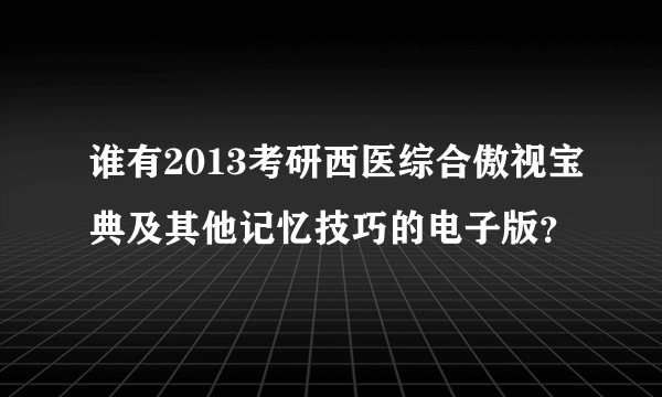 谁有2013考研西医综合傲视宝典及其他记忆技巧的电子版？