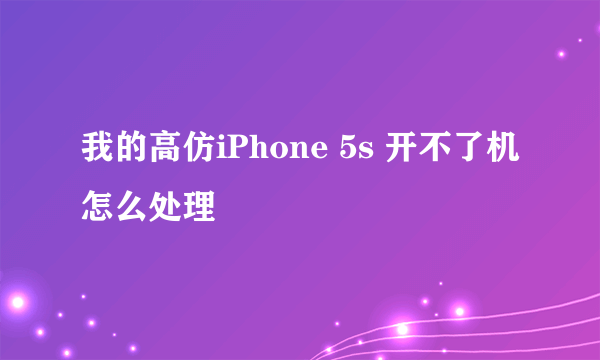 我的高仿iPhone 5s 开不了机 怎么处理