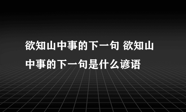 欲知山中事的下一句 欲知山中事的下一句是什么谚语