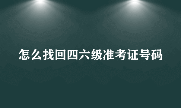 怎么找回四六级准考证号码