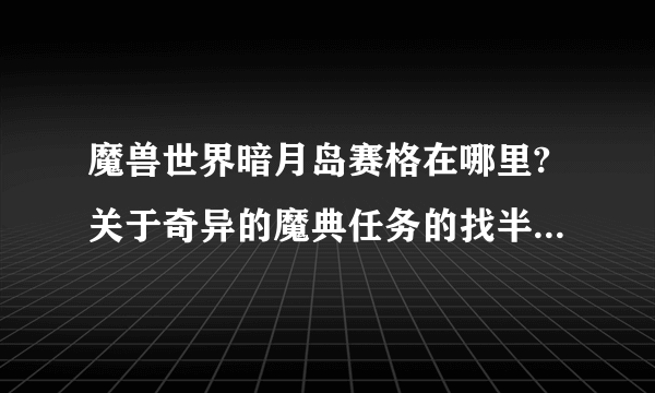 魔兽世界暗月岛赛格在哪里?关于奇异的魔典任务的找半天不见人！