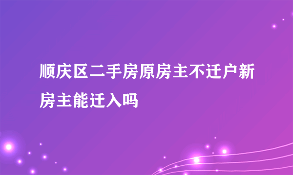 顺庆区二手房原房主不迁户新房主能迁入吗