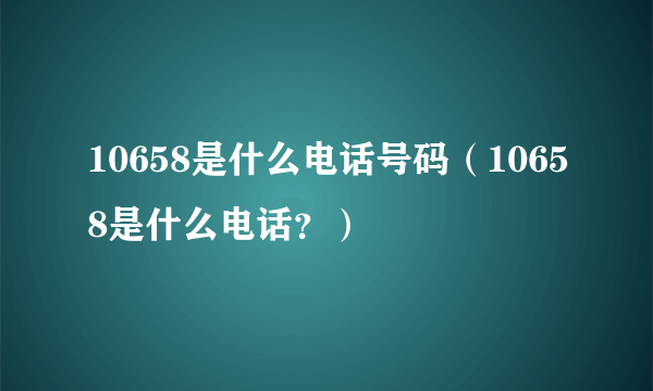 10658是什么电话号码（10658是什么电话？）