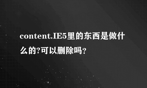 content.IE5里的东西是做什么的?可以删除吗？