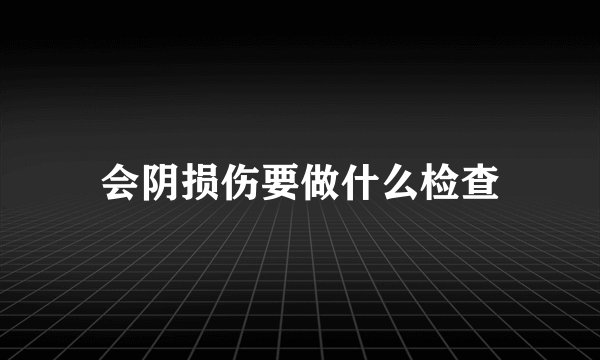 会阴损伤要做什么检查