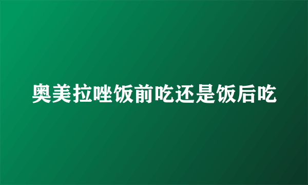 奥美拉唑饭前吃还是饭后吃