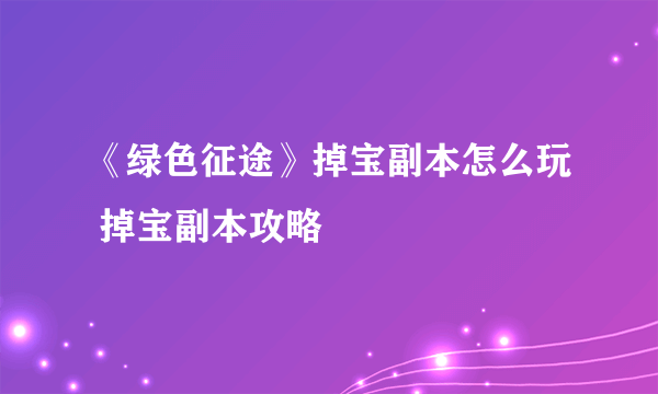 《绿色征途》掉宝副本怎么玩 掉宝副本攻略