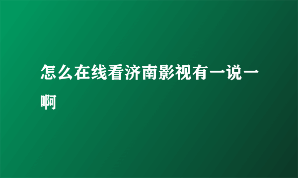 怎么在线看济南影视有一说一啊