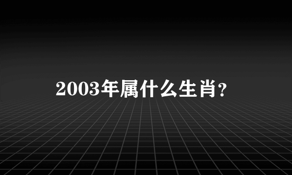 2003年属什么生肖？