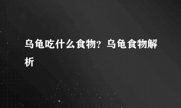 乌龟吃什么食物？乌龟食物解析