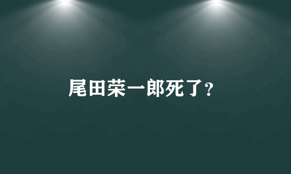 尾田荣一郎死了？