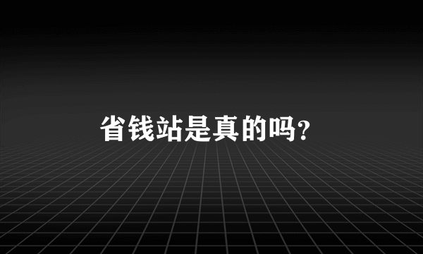 省钱站是真的吗？