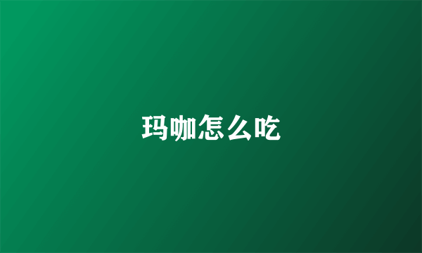 玛咖怎么吃