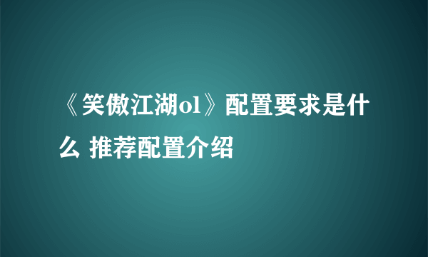 《笑傲江湖ol》配置要求是什么 推荐配置介绍