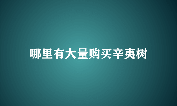 哪里有大量购买辛夷树