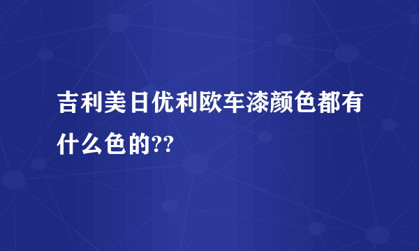 吉利美日优利欧车漆颜色都有什么色的??