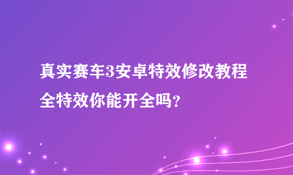 真实赛车3安卓特效修改教程 全特效你能开全吗？