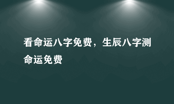 看命运八字免费，生辰八字测命运免费