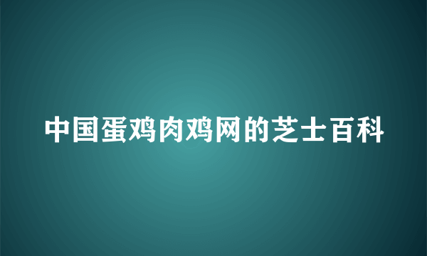 中国蛋鸡肉鸡网的芝士百科