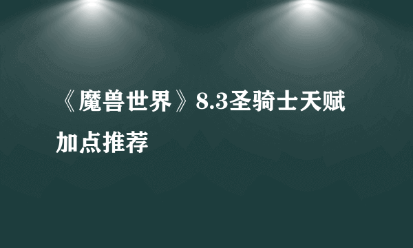 《魔兽世界》8.3圣骑士天赋加点推荐