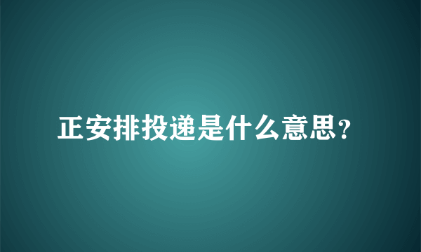 正安排投递是什么意思？