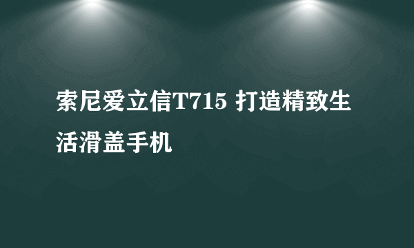 索尼爱立信T715 打造精致生活滑盖手机