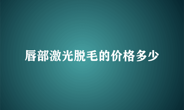 唇部激光脱毛的价格多少