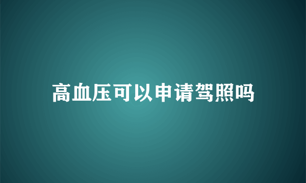 高血压可以申请驾照吗