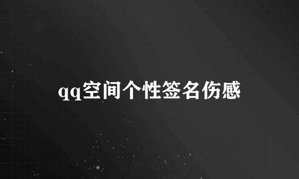 qq空间个性签名伤感