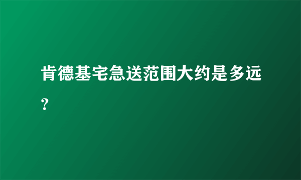 肯德基宅急送范围大约是多远？