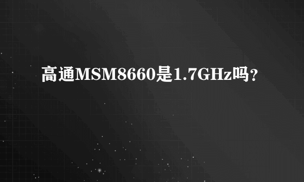 高通MSM8660是1.7GHz吗？