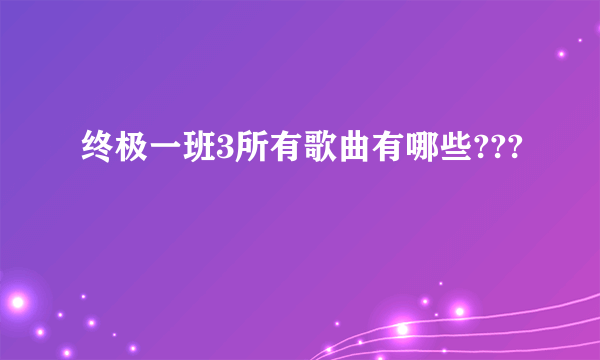 终极一班3所有歌曲有哪些???