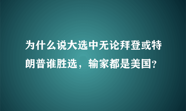 为什么说大选中无论拜登或特朗普谁胜选，输家都是美国？