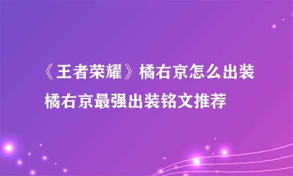 《王者荣耀》橘右京怎么出装 橘右京最强出装铭文推荐