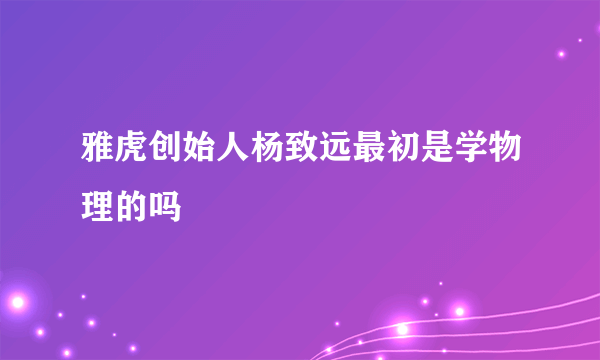 雅虎创始人杨致远最初是学物理的吗